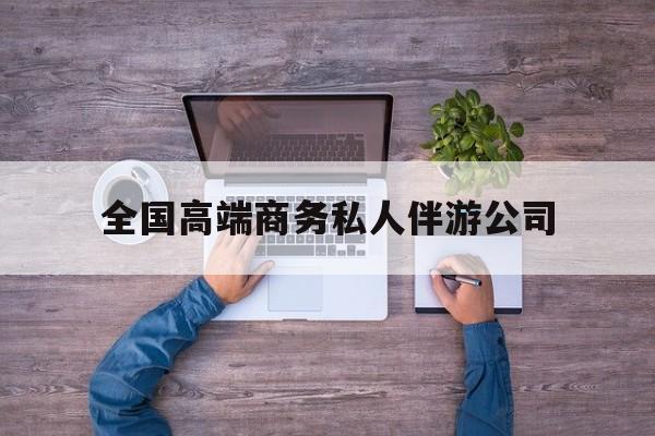 本溪全国高端商务私人伴游公司的简单介绍